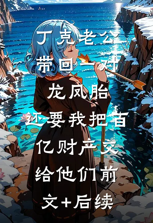丁克老公带回一对龙凤胎，还要我把百亿财产交给他们前文+后续