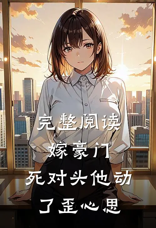 完整阅读嫁豪门，死对头他动了歪心思