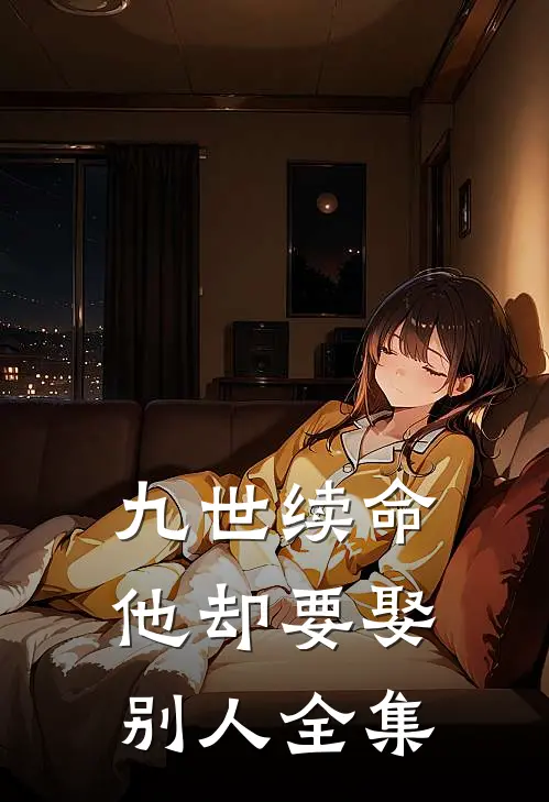 九世续命，他却要娶别人全集