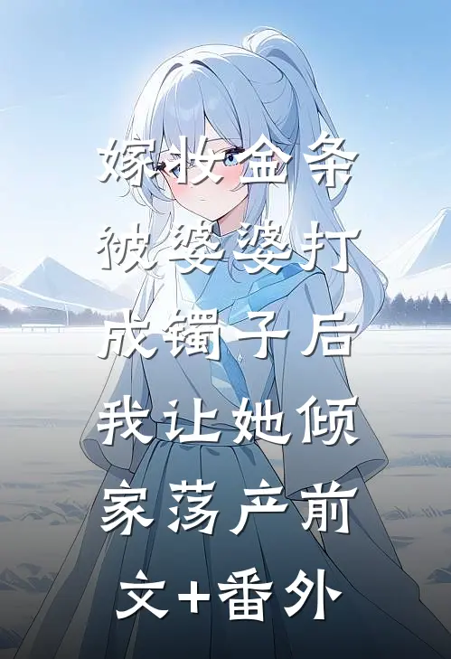 嫁妆金条被婆婆打成镯子后，我让她倾家荡产前文+番外