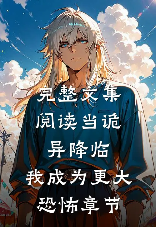 完整文集阅读当诡异降临：我成为更大恐怖章节