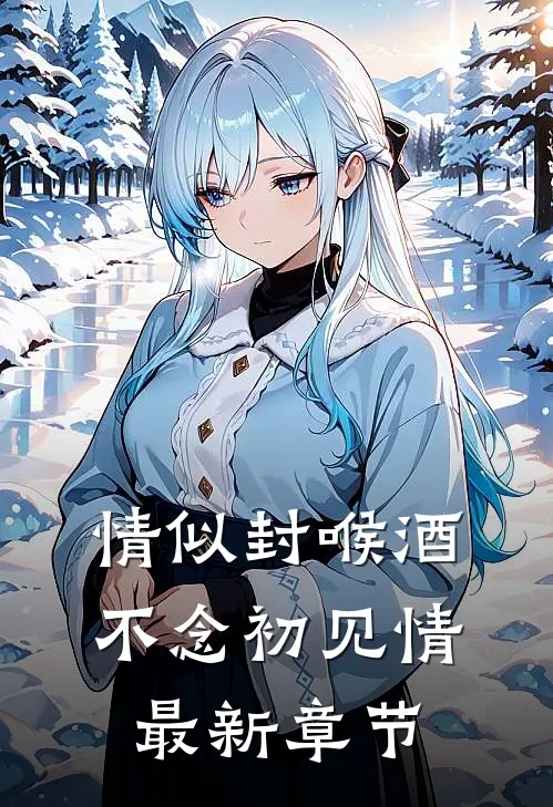 情似封喉酒，不念初见情最新章节
