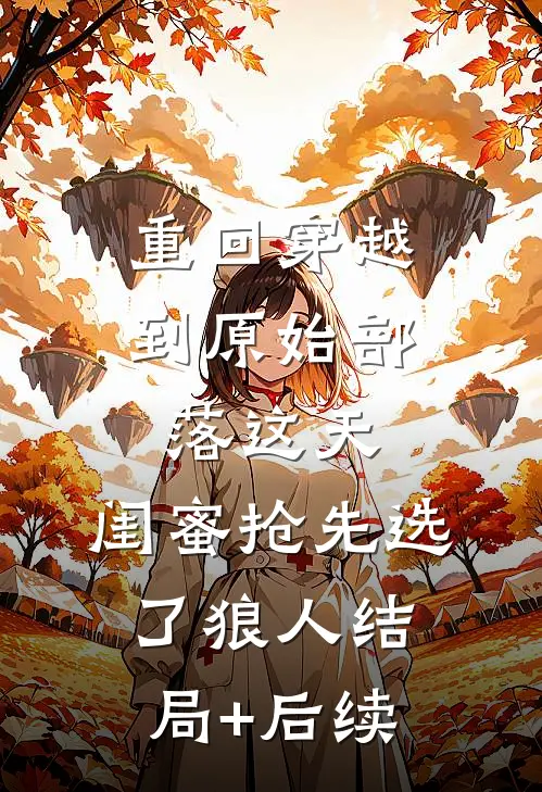 重回穿越到原始部落这天，闺蜜抢先选了狼人结局+后续