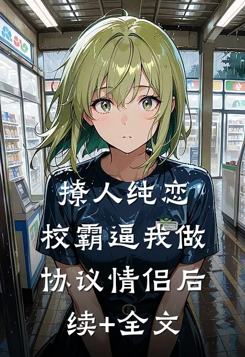 撩人纯恋：校霸逼我做协议情侣后续+全文