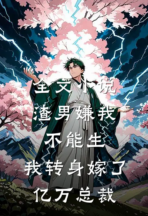 全文小说渣男嫌我不能生，我转身嫁了亿万总裁