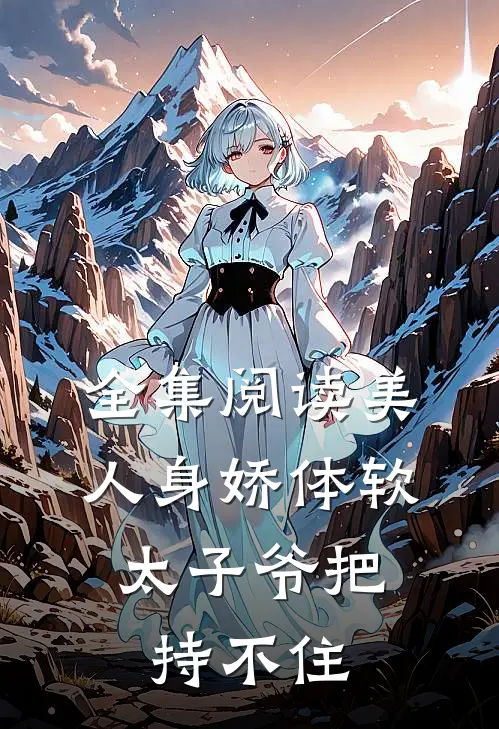 全集阅读美人身娇体软，太子爷把持不住