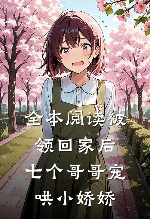 全本阅读被领回家后，七个哥哥宠哄小娇娇