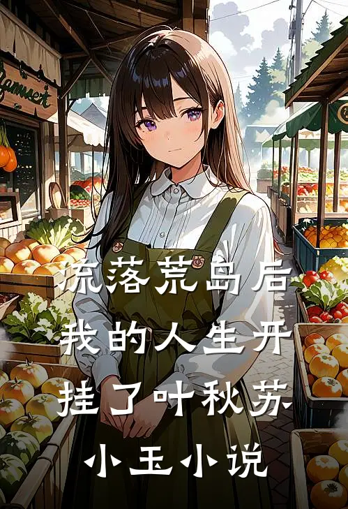 流落荒岛后，我的人生开挂了叶秋苏小玉小说