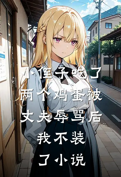 小侄子吃了两个鸡蛋被丈夫辱骂后，我不装了小说