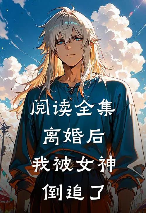 阅读全集离婚后，我被女神倒追了