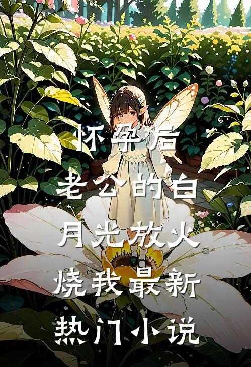 怀孕后，老公的白月光放火烧我最新热门小说