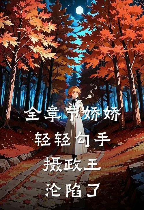 全章节娇娇轻轻勾手，摄政王沦陷了