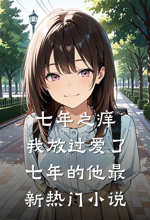 七年之痒，我放过爱了七年的他最新热门小说