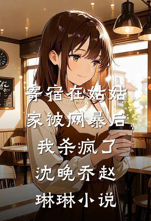 寄宿在姑姑家被网暴后，我杀疯了沈晚乔赵琳琳小说