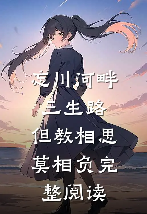 忘川河畔三生路，但教相思莫相负完整阅读