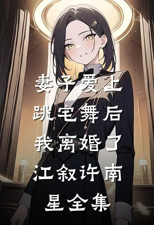 妻子爱上跳宅舞后，我离婚了江叙许南星全集