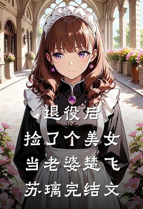 退役后，捡了个美女当老婆楚飞苏璃完结文