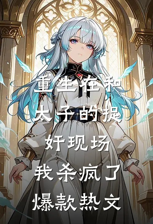 重生在和太子的捉奸现场，我杀疯了爆款热文