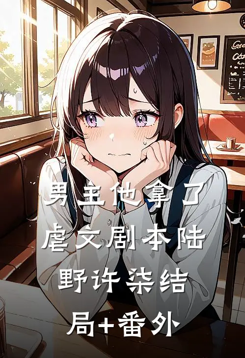 男主他拿了虐文剧本陆野许柒结局+番外