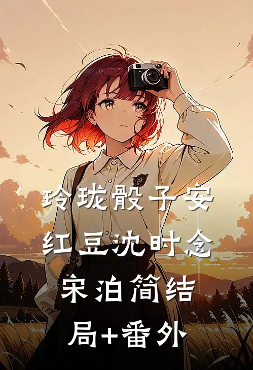 玲珑骰子安红豆沈时念宋泊简结局+番外
