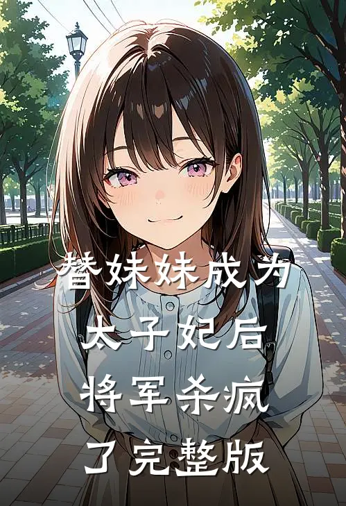 替妹妹成为太子妃后，将军杀疯了完整版