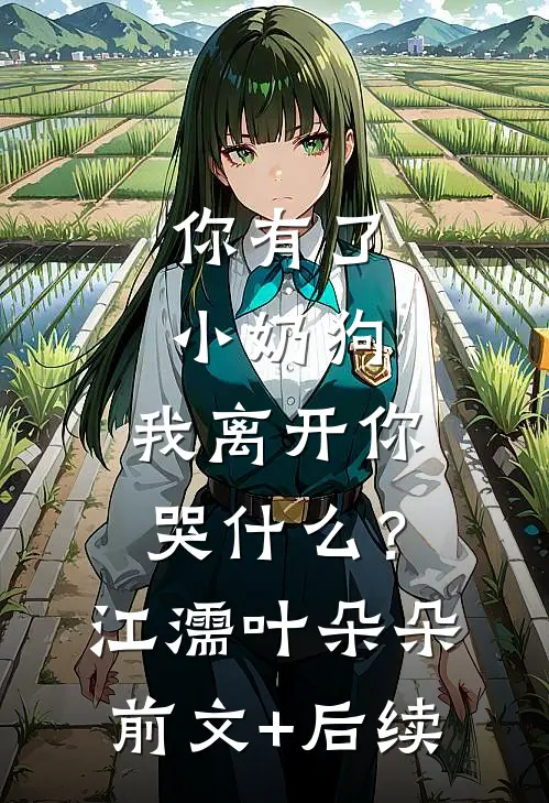 你有了小奶狗，我离开你哭什么？江濡叶朵朵前文+后续