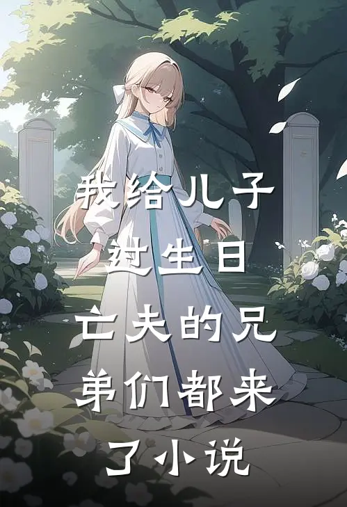 我给儿子过生日,亡夫的兄弟们都来了在线阅读