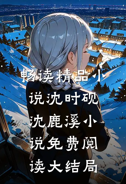畅读精品小说沈时砚沈鹿溪小说免费阅读大结局