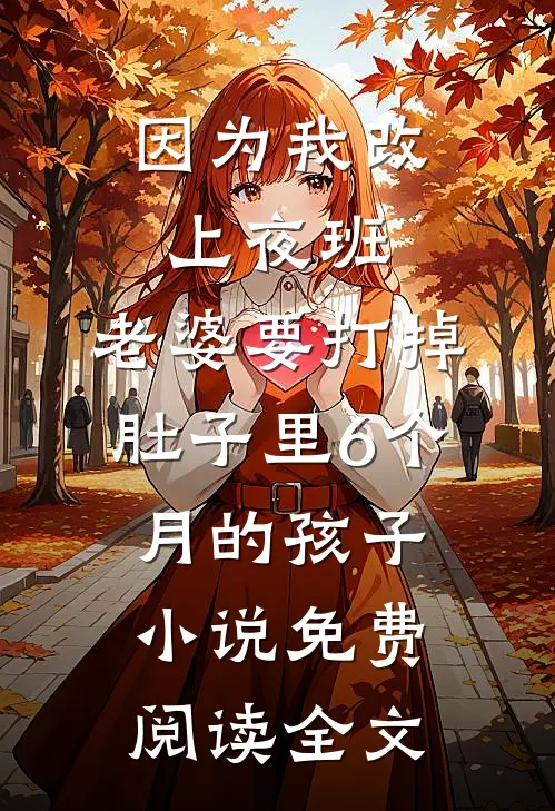 因为我改上夜班，老婆要打掉肚子里6个月的孩子小说免费阅读全文