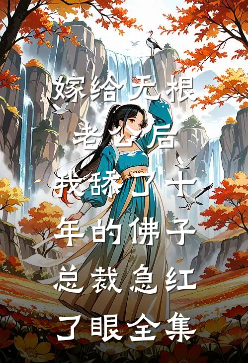 嫁给无根老公后，我舔了十年的佛子总裁急红了眼 全集