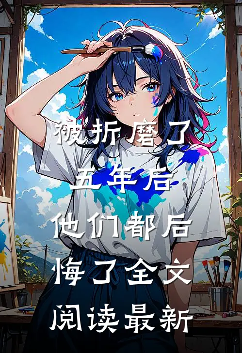 被折磨了五年后，他们都后悔了全文阅读最新