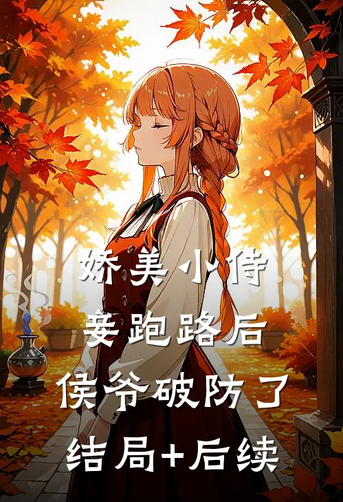 娇美小侍妾跑路后，侯爷破防了结局+后续