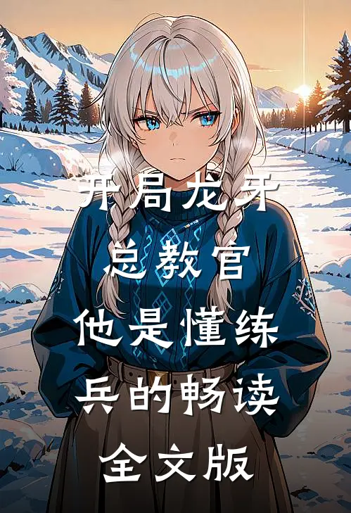 开局龙牙总教官，他是懂练兵的畅读全文版