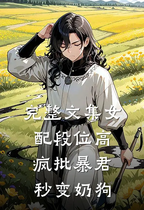完整文集女配段位高，疯批暴君秒变奶狗