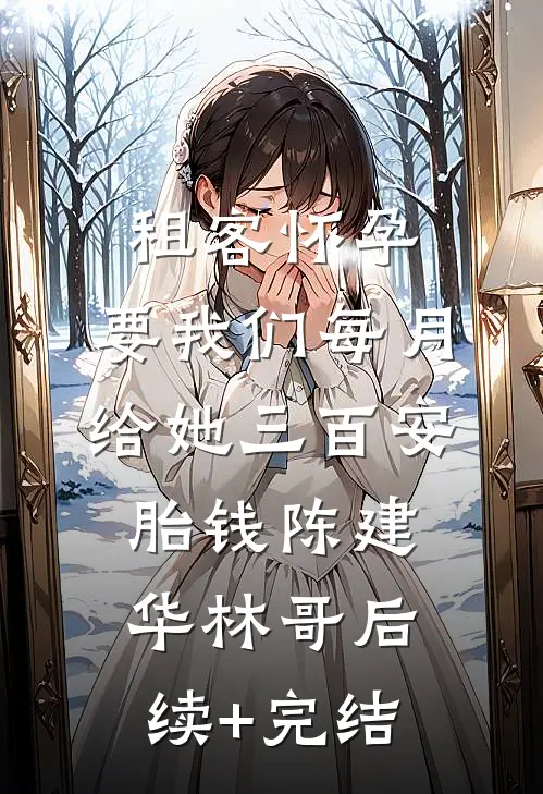 租客怀孕，要我们每月给她三百安胎钱陈建华林哥后续+完结
