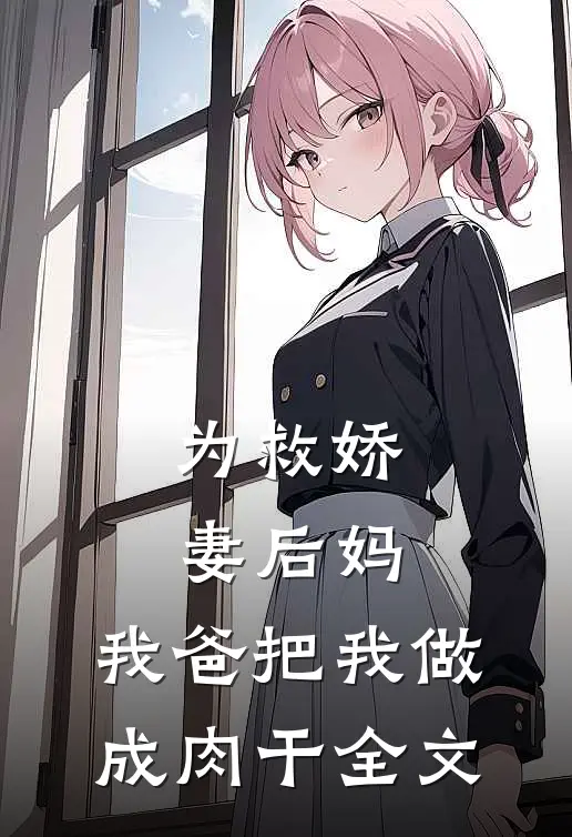 为救娇妻后妈,我爸把我做成肉干全文阅读