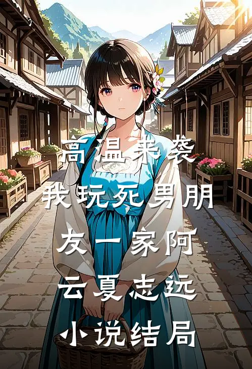 高温来袭，我玩死男朋友一家阿云夏志远小说结局