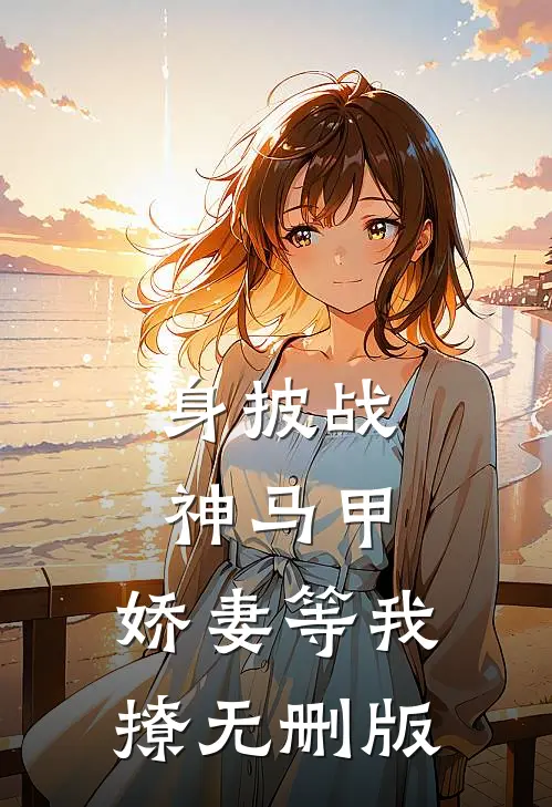 身披战神马甲，娇妻等我撩无删版