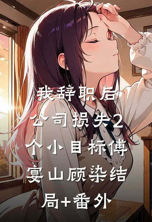 我辞职后，公司损失2个小目标傅宴山顾染结局+番外