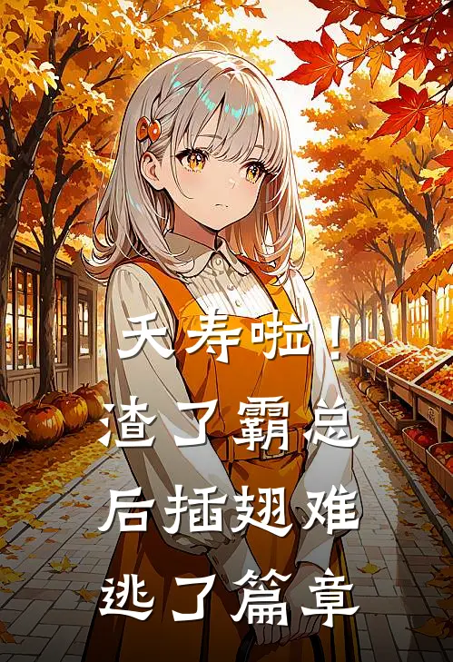 夭寿啦！渣了霸总后插翅难逃了篇章