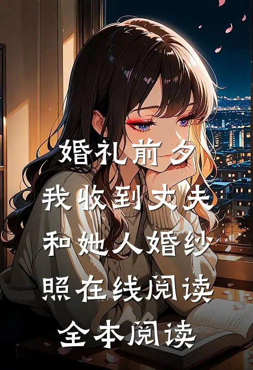 婚礼前夕，我收到丈夫和她人婚纱照在线阅读全本阅读