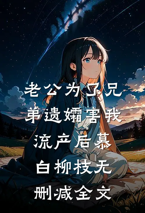 老公为了兄弟遗孀害我流产后慕白柳枝无删减全文