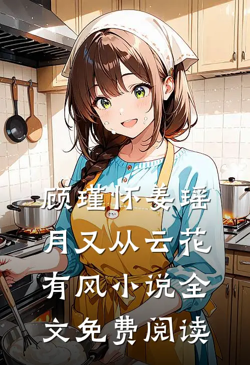 顾瑾怀姜瑶月又从云花有风小说全文免费阅读