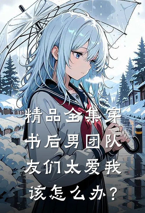 精品全集穿书后男团队友们太爱我该怎么办？