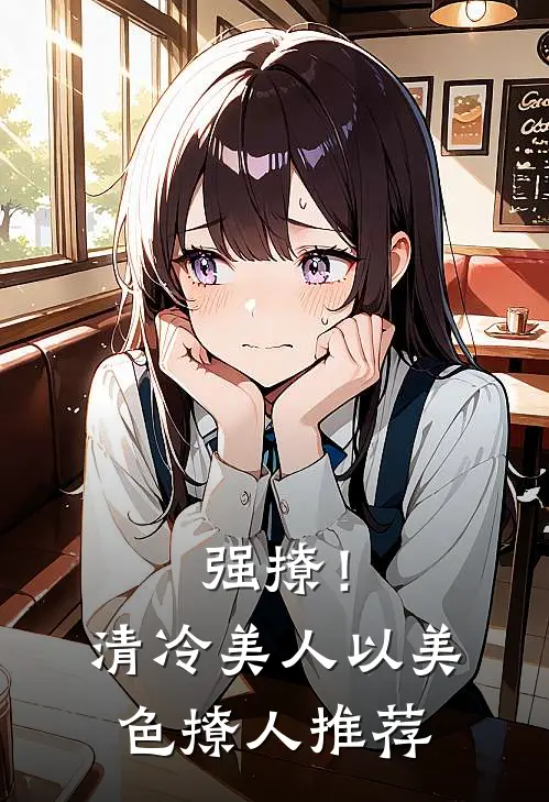 强撩！清冷美人以美色撩人推荐