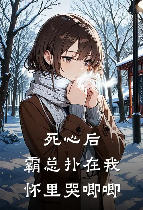 死心后，霸总扑在我怀里哭唧唧