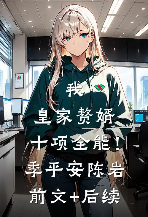 我，皇家赘婿，十项全能！季平安陈岩前文+后续