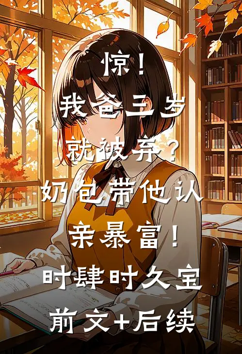 惊！我爸三岁就被弃？奶包带他认亲暴富！时肆时久宝前文+后续