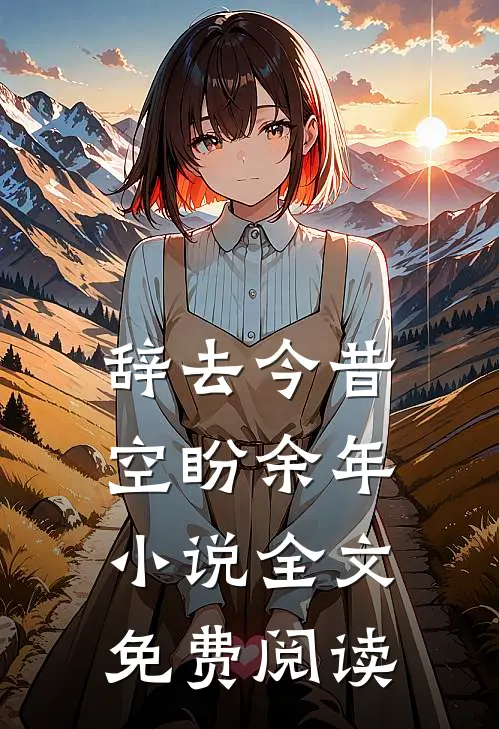 辞去今昔，空盼余年小说全文免费阅读