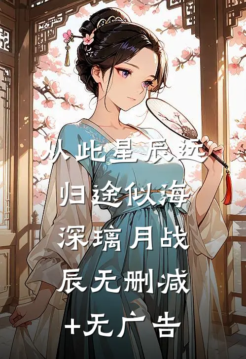 从此星辰远，归途似海深璃月战辰无删减+无广告